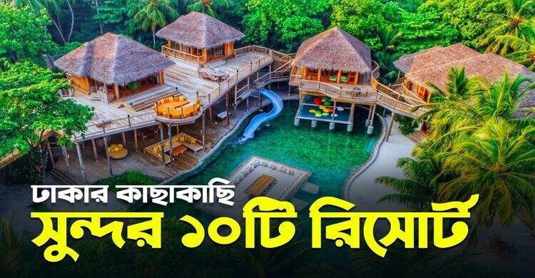 ঢাকার কাছে কম খরচের ১০ রিসোর্ট ঢাকার কাছে কম খরচের ১০ রিসোর্ট